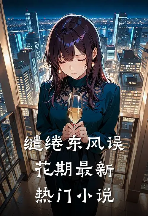 缱绻东风误花期最新热门小说