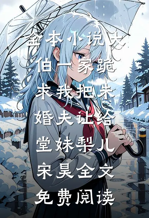全本小说大伯一家跪求我把未婚夫让给堂妹梨儿宋昊全文免费阅读