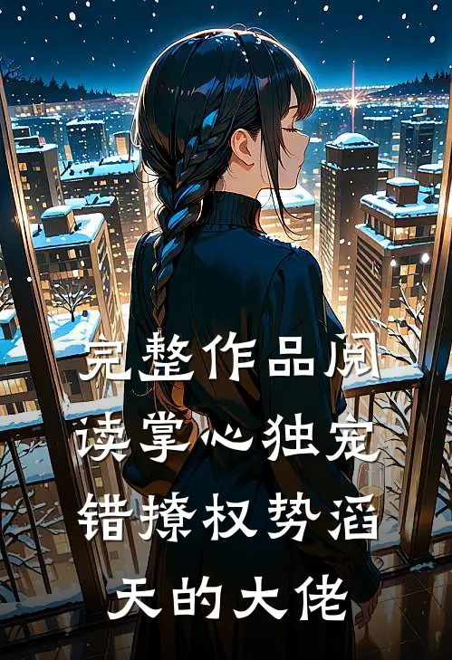 完整作品阅读掌心独宠：错撩权势滔天的大佬