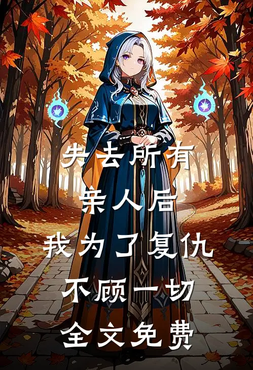 失去所有亲人后，我为了复仇不顾一切全文免费