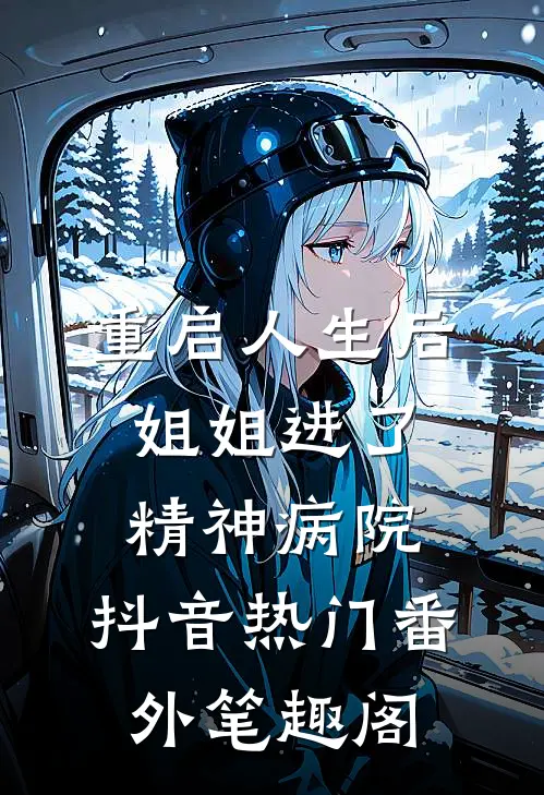 重启人生后，姐姐进了精神病院：抖音热门番外笔趣阁