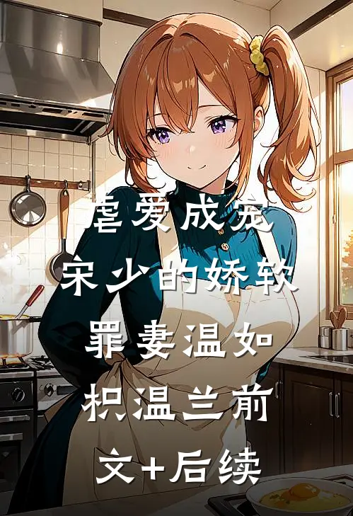 虐爱成宠：宋少的娇软罪妻温如枳温兰前文+后续
