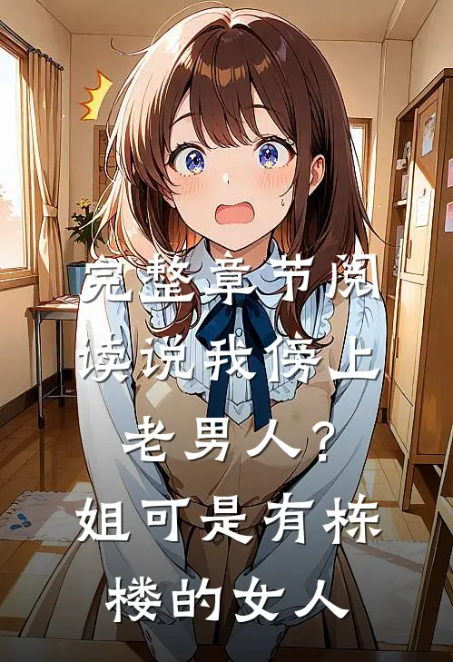 完整章节阅读说我傍上老男人？姐可是有栋楼的女人