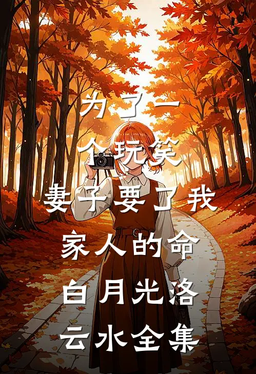 为了一个玩笑，妻子要了我家人的命白月光洛云水 全集