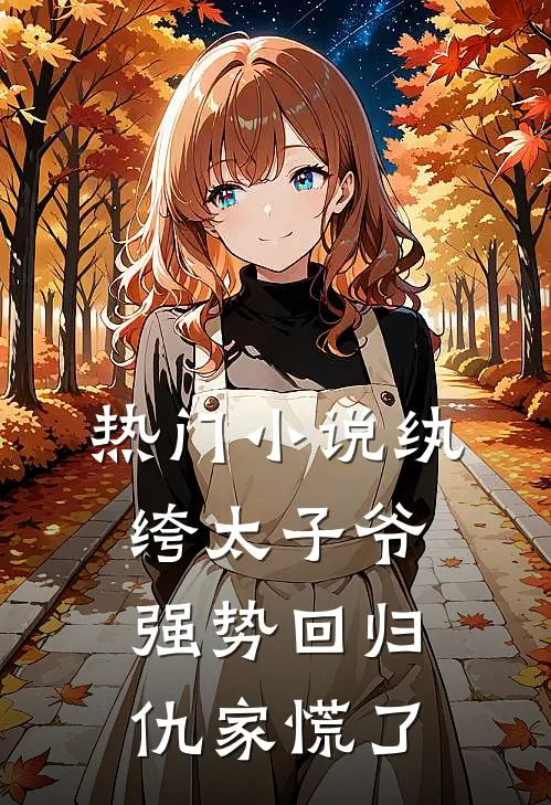 热门小说纨绔太子爷强势回归，仇家慌了