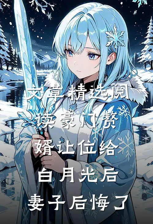 文章精选阅读豪门赘婿让位给白月光后，妻子后悔了