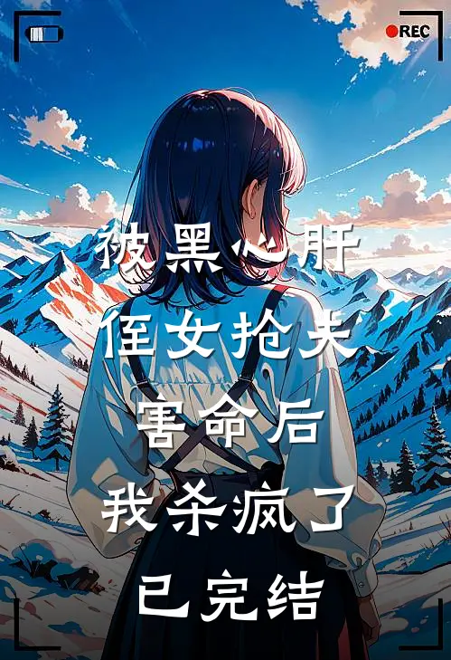 被黑心肝侄女抢夫害命后，我杀疯了已完结