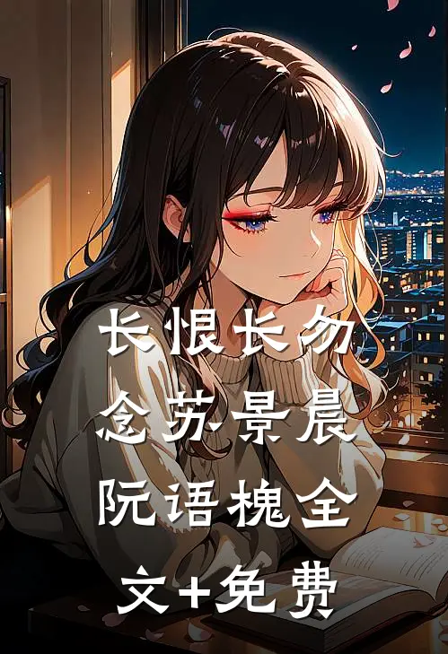 长恨长勿念苏景晨阮语槐全文+免费