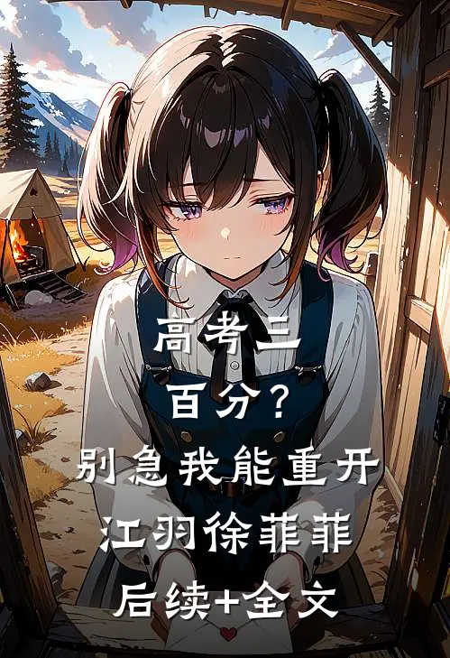 高考三百分？别急，我能重开江羽徐菲菲后续+全文