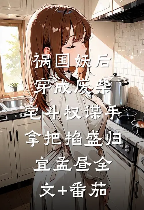 祸国妖后穿成废柴，宅斗权谋手拿把掐盛归宜孟昼全文+番茄