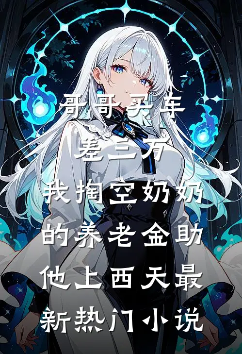 哥哥买车差三万，我掏空奶奶的养老金助他上西天最新热门小说