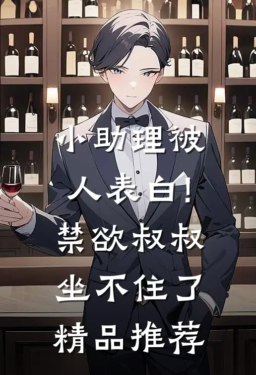 小助理被人表白!禁欲叔叔坐不住了精品推荐