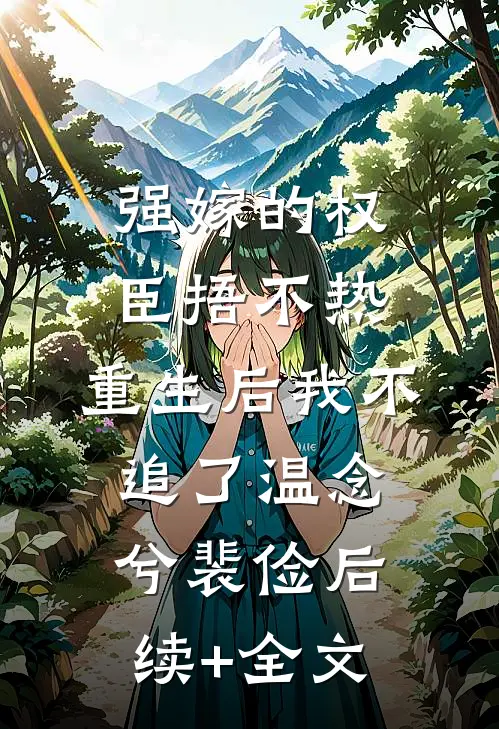 强嫁的权臣捂不热，重生后我不追了温念兮裴俭后续+全文