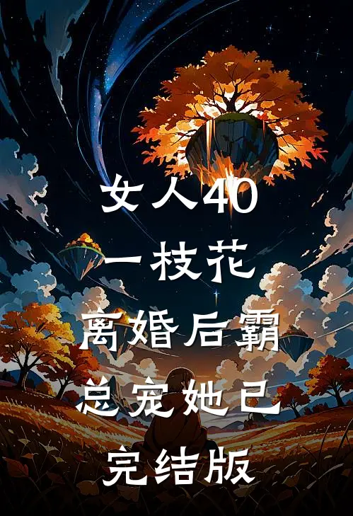女人40一枝花，离婚后霸总宠她已完结版