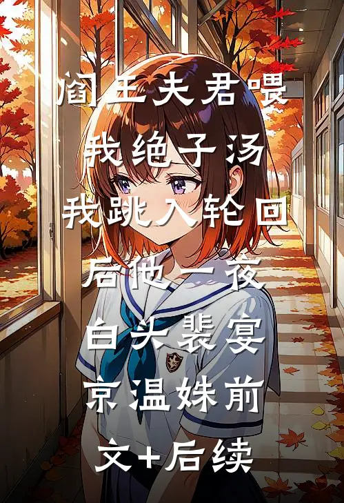 阎王夫君喂我绝子汤，我跳入轮回后他一夜白头裴宴京温姝前文+后续