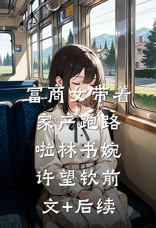 富商女带着家产跑路啦林书婉许望钦前文+后续