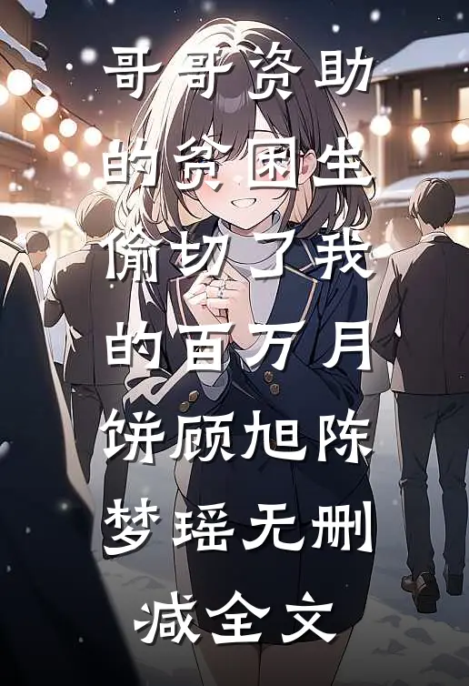 哥哥资助的贫困生偷切了我的百万月饼顾旭陈梦瑶无删减全文