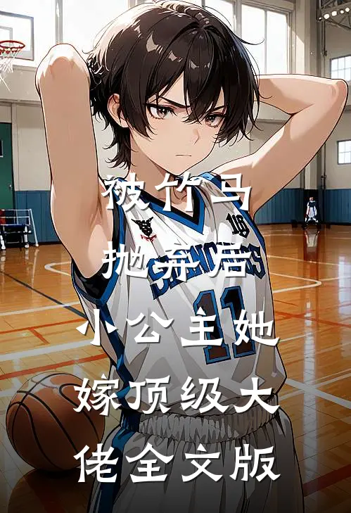 被竹马抛弃后，小公主她嫁顶级大佬全文版
