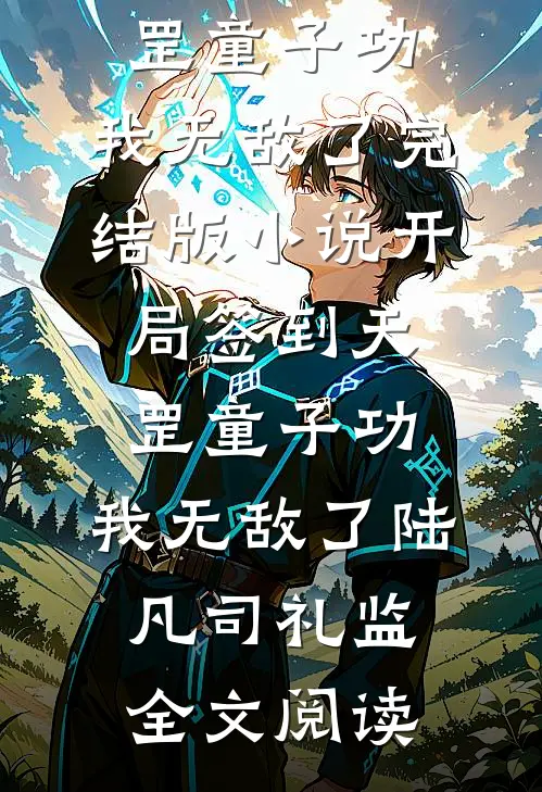 开局签到天罡童子功，我无敌了完结版小说_开局签到天罡童子功，我无敌了陆凡司礼监全文阅读