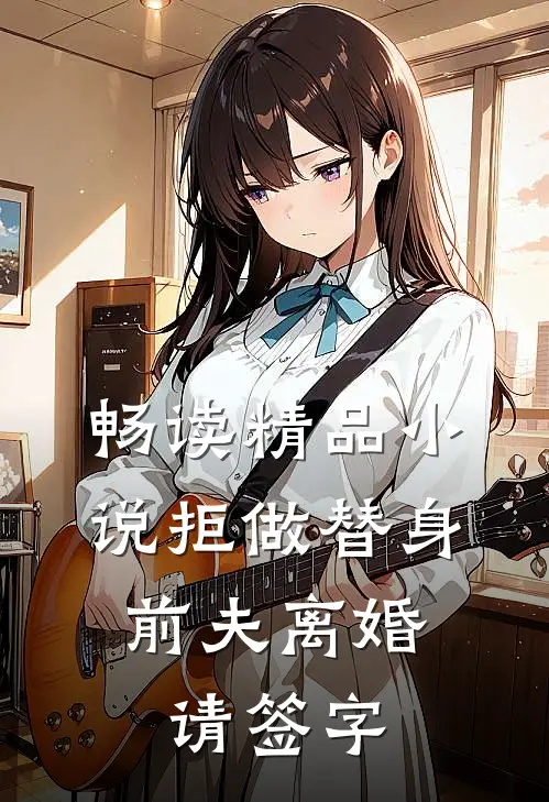 畅读精品小说拒做替身：前夫离婚请签字