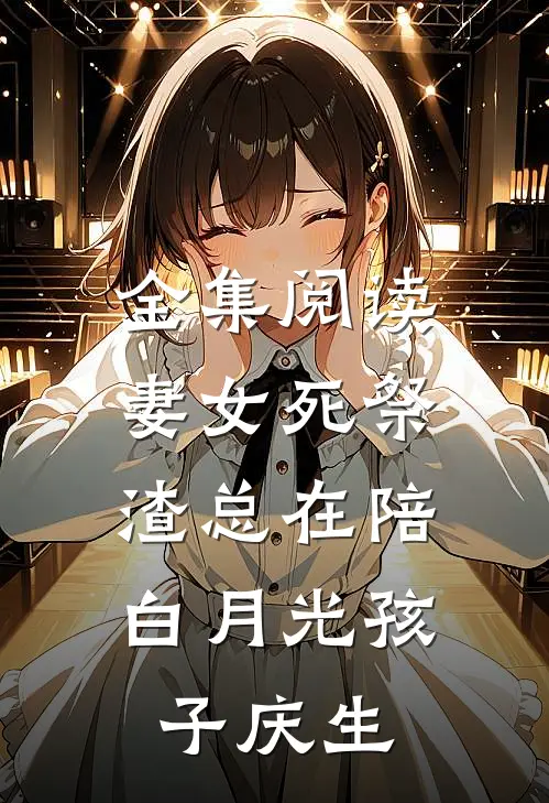 全集阅读妻女死祭，渣总在陪白月光孩子庆生
