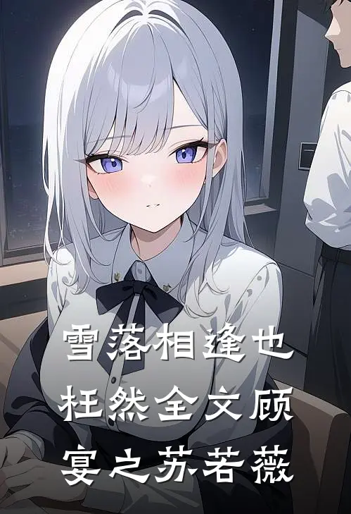 雪落相逢也枉然全文顾宴之苏若薇