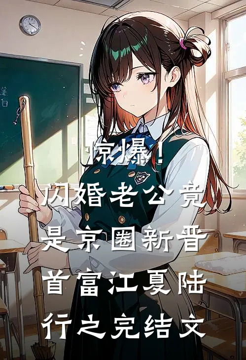 惊爆！闪婚老公竟是京圈新晋首富江夏陆行之完结文