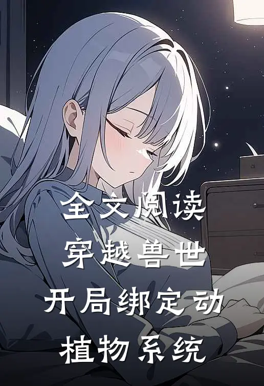 全文阅读穿越兽世，开局绑定动植物系统