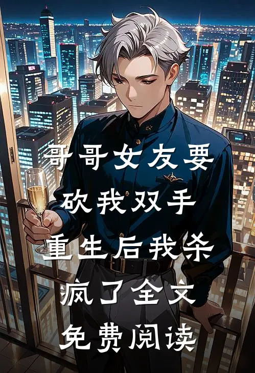 哥哥女友要砍我双手，重生后我杀疯了全文免费阅读