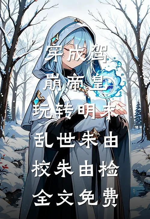 穿成驾崩帝皇，玩转明末乱世朱由校朱由检全文免费