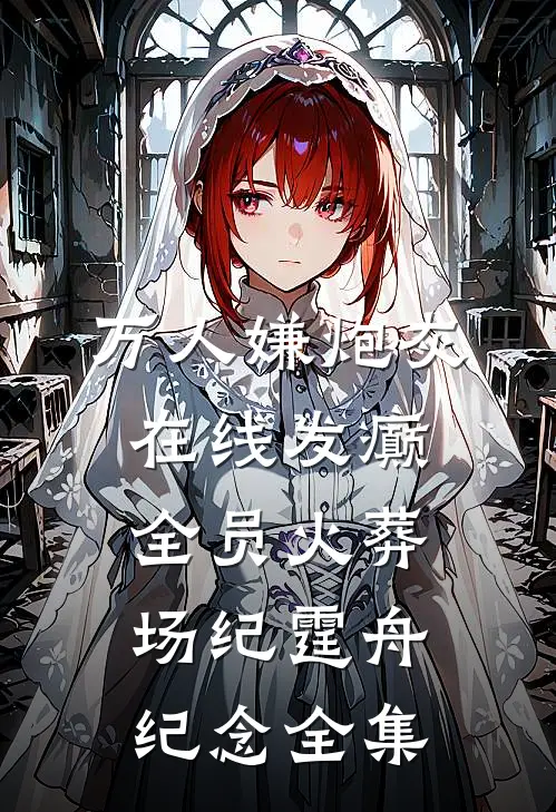 万人嫌炮灰在线发癫，全员火葬场纪霆舟纪念 全集