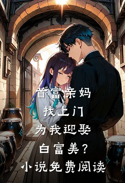 首富亲妈找上门，为我迎娶白富美？小说免费阅读