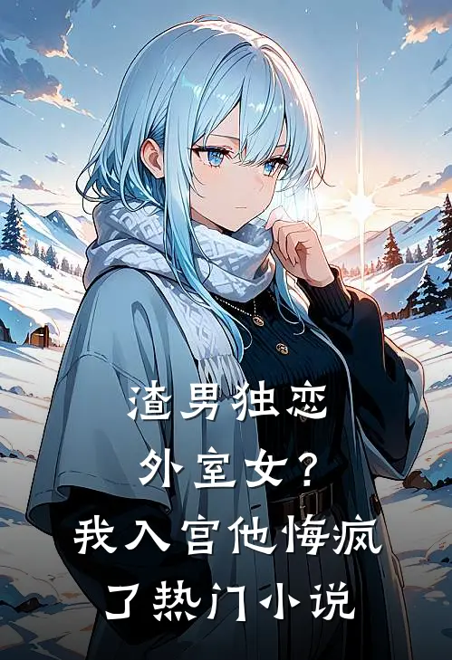 渣男独恋外室女？我入宫他悔疯了热门小说