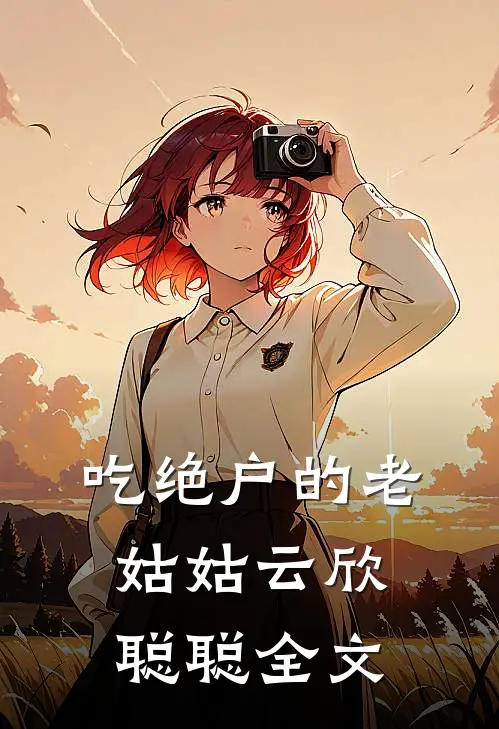 吃绝户的老姑姑云欣聪聪全文
