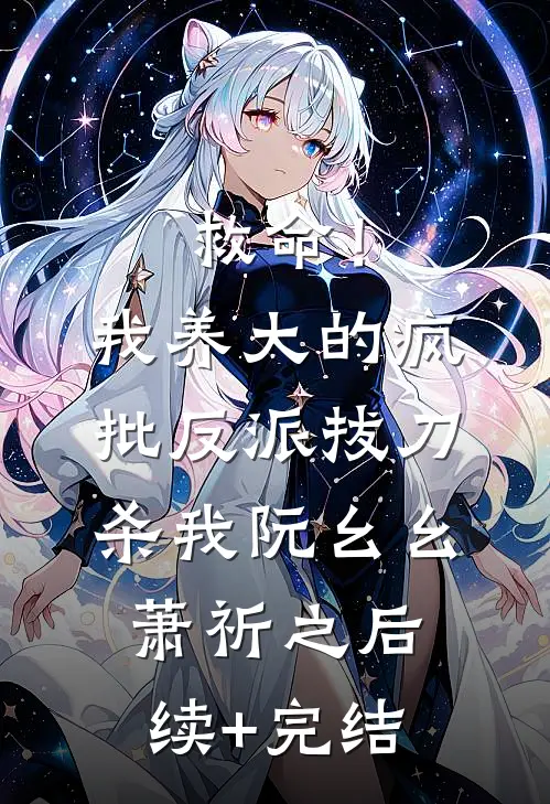 救命！我养大的疯批反派拔刀杀我阮幺幺萧祈之后续+完结