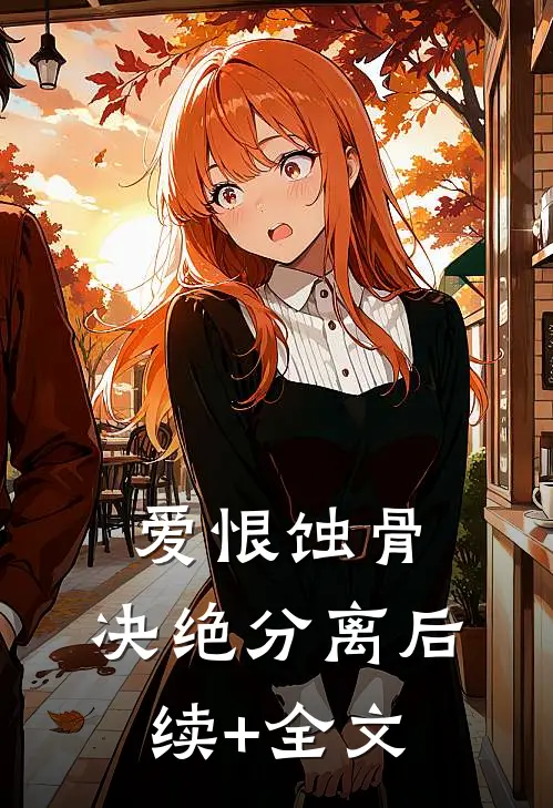 爱恨蚀骨，决绝分离后续+全文