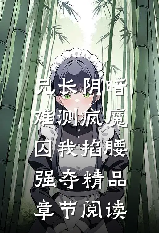 兄长阴暗难测疯魔囚我掐腰强夺精品章节阅读