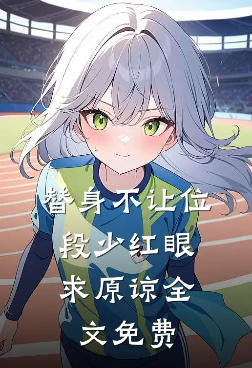 替身不让位：段少红眼求原谅全文免费
