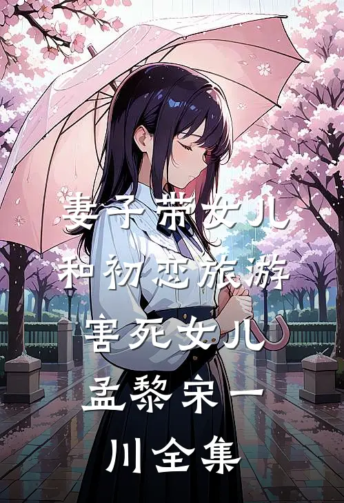 妻子带女儿和初恋旅游，害死女儿孟黎宋一川 全集