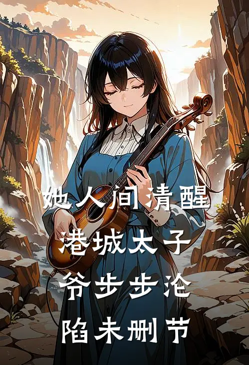 她人间清醒，港城太子爷步步沦陷未删节