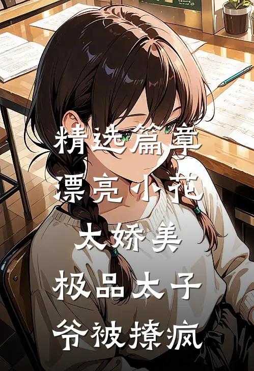 精选篇章漂亮小花太娇美，极品太子爷被撩疯