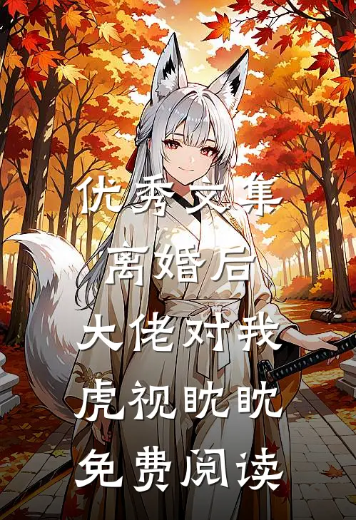 优秀文集离婚后,大佬对我虎视眈眈免费阅读