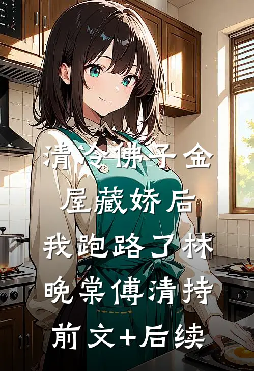 清冷佛子金屋藏娇后，我跑路了林晚棠傅清持前文+后续