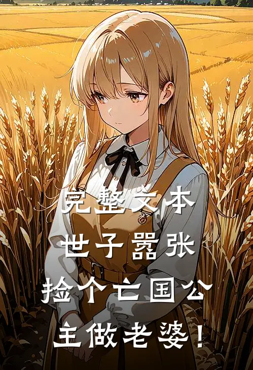 完整文本世子嚣张，捡个亡国公主做老婆！