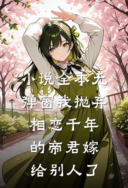 小说全本无弹窗我抛弃相恋千年的帝君嫁给别人了