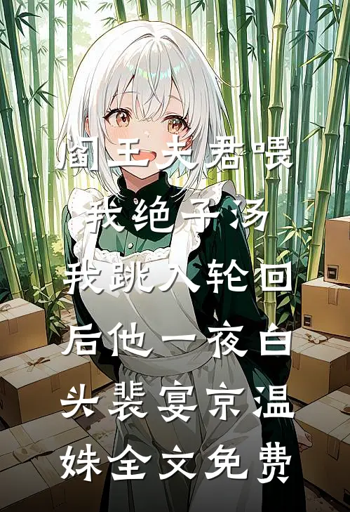 阎王夫君喂我绝子汤，我跳入轮回后他一夜白头裴宴京温姝全文免费