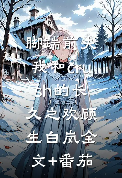 脚踹前夫，我和crush的长久之欢顾生白岚全文+番茄