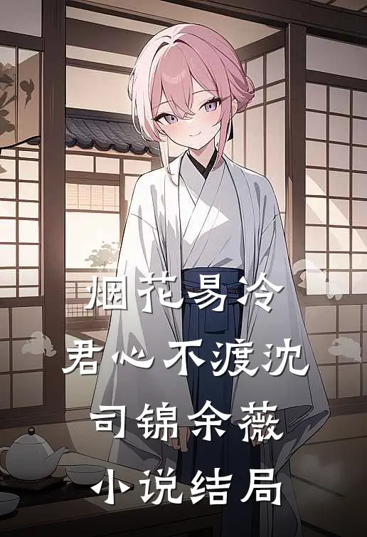 烟花易冷，君心不渡沈司锦余薇小说结局