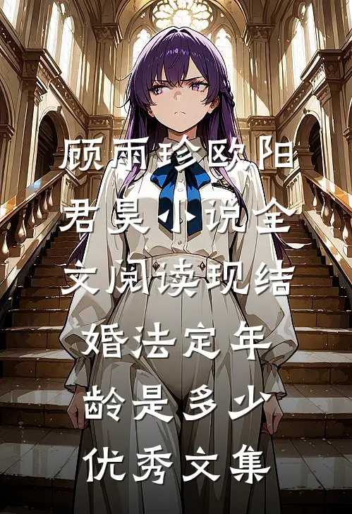 顾雨珍欧阳君昊小说全文阅读现结婚法定年龄是多少优秀文集