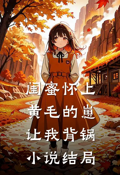 闺蜜怀上黄毛的崽，让我背锅小说结局